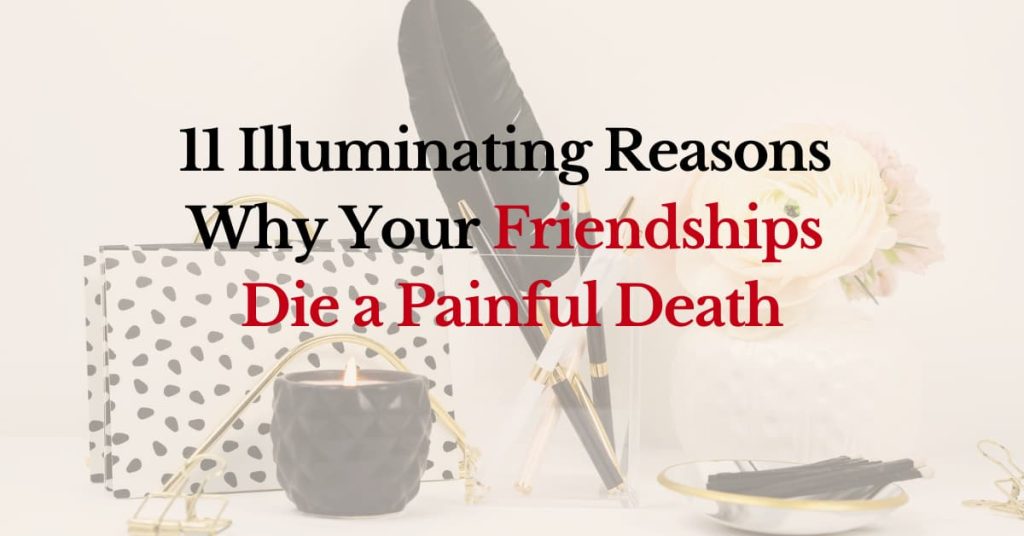 11 Illuminating Reasons Why Your Friendships Die a Painful Death