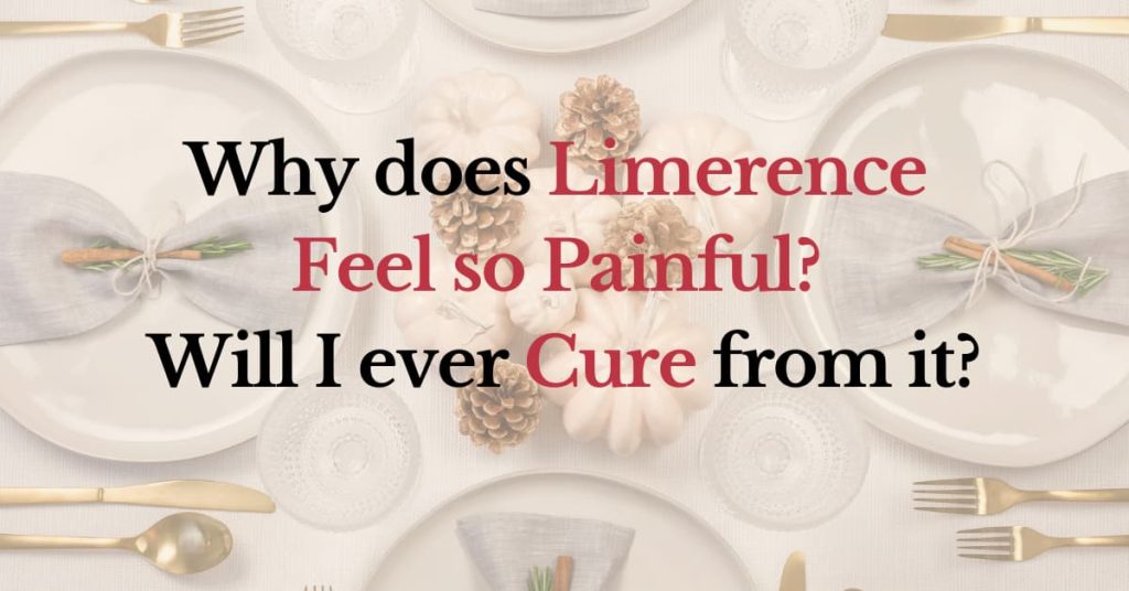 Why does limerence feel so painful? Will I ever cure from it?