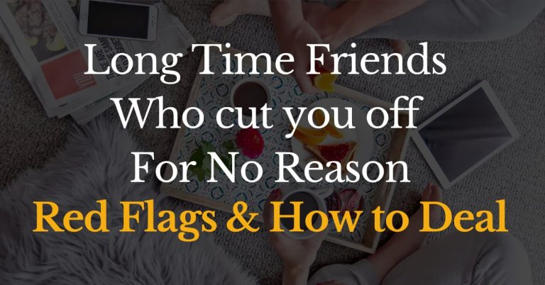 Long-time friends who cut you off for no reason: Red flags & How to deal (Updated March 2024)