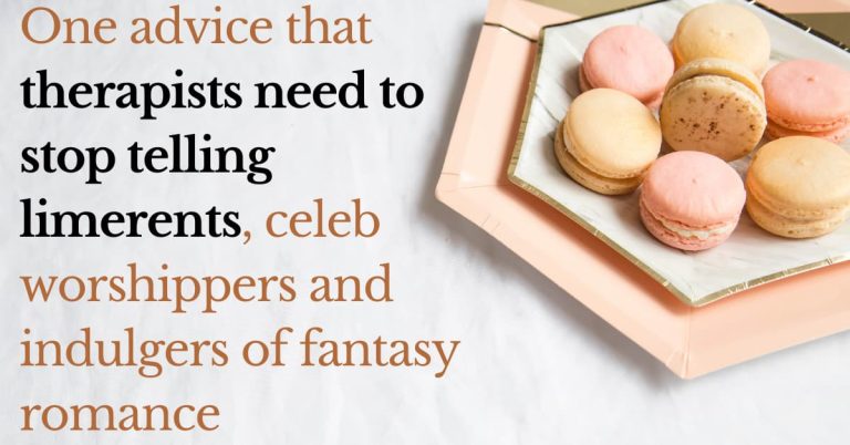 One advice that therapists need to stop telling limerents, celeb worshippers and indulgers of fantasy romance
