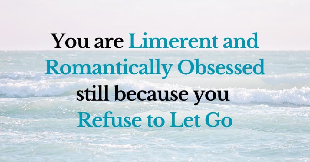 You are limerent and romantically obsessed still because you refuse to let go