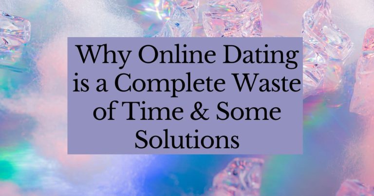 Why Online Dating is a Complete Waste of Time + Some Solutions