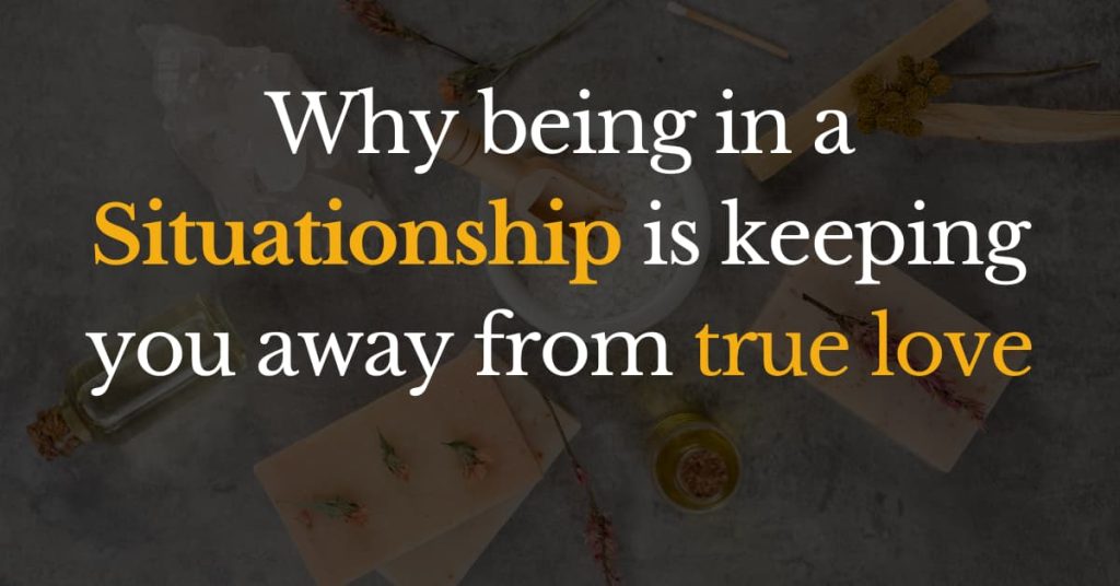 Why being in a situationship is keeping you away from true love