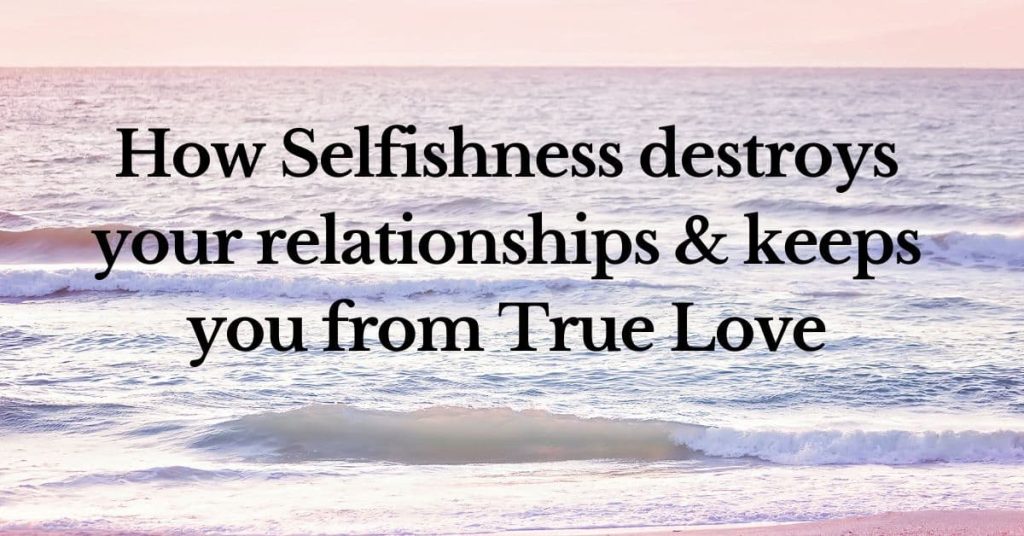 How does selfishness destroy relationships (and keep you from true love)