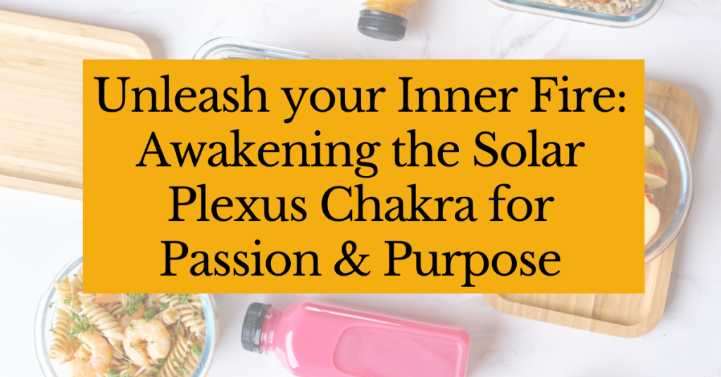 Unleash Your Inner Fire: Awakening the Solar Plexus Chakra for Passion and Purpose