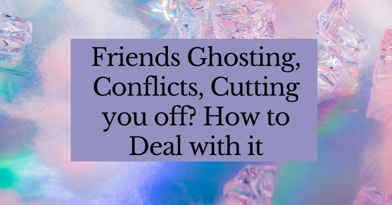 Friends Ghosting, Conflicts, Cutting You Off? How to deal with it